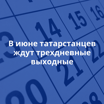 В июне татарстанцев ждут трехдневные выходные