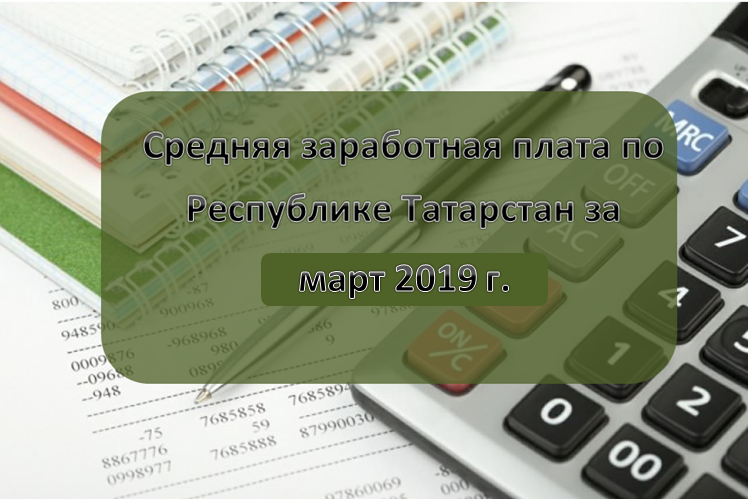 Средняя заработная плата, сложившаяся по Республике Татарстан за март 2019 года