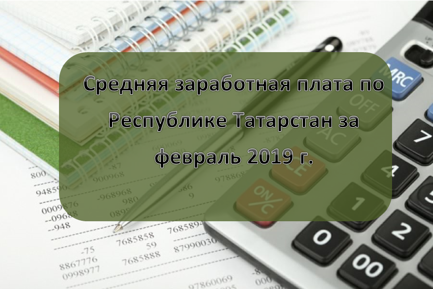 Средняя заработная плата, сложившаяся по Республике Татарстан за февраль 2019 года